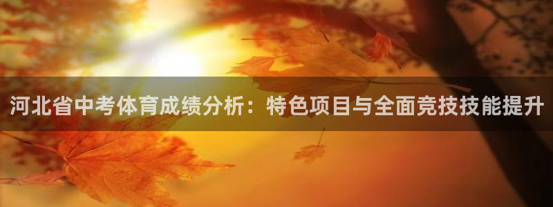 a8体育安卓：河北省中考体育成绩分析：特色项目与全面竞技技能提升